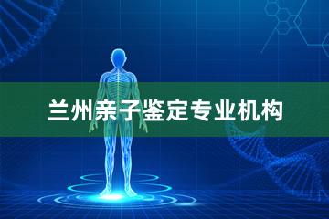 兰州亲子鉴定专业机构